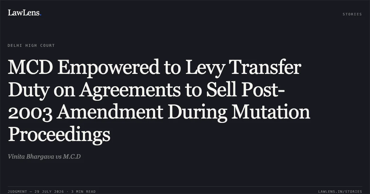 MCD Empowered to Levy Transfer Duty on Agreements to Sell Post-2003 Amendment During Mutation Proceedings. Vinita Bhargava vs M.C.D. Delhi High Court. LawLens