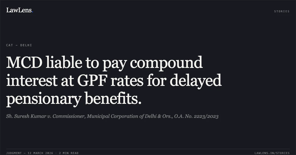 MCD liable to pay compound interest at GPF rates for delayed pensionary benefits.. Sh. Suresh Kumar v. Commissioner, Municipal Corporation of Delhi & Ors., O.A. No. 2223/2023. Central Administrative Tribunal. LawLens