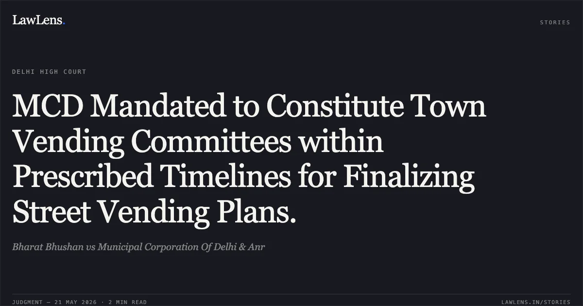 MCD Mandated to Constitute Town Vending Committees within Prescribed Timelines for Finalizing Street Vending Plans.. Bharat Bhushan vs Municipal Corporation Of Delhi & Anr. Delhi High Court. LawLens