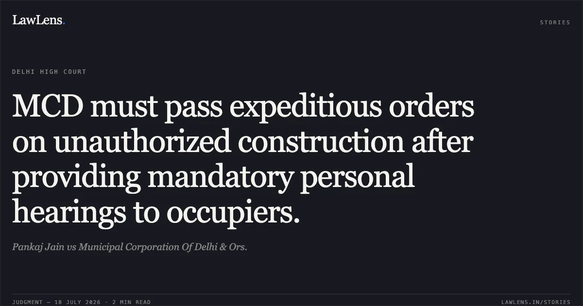 MCD must pass expeditious orders on unauthorized construction after providing mandatory personal hearings to occupiers.. Pankaj Jain vs Municipal Corporation Of Delhi & Ors.. Delhi High Court. LawLens