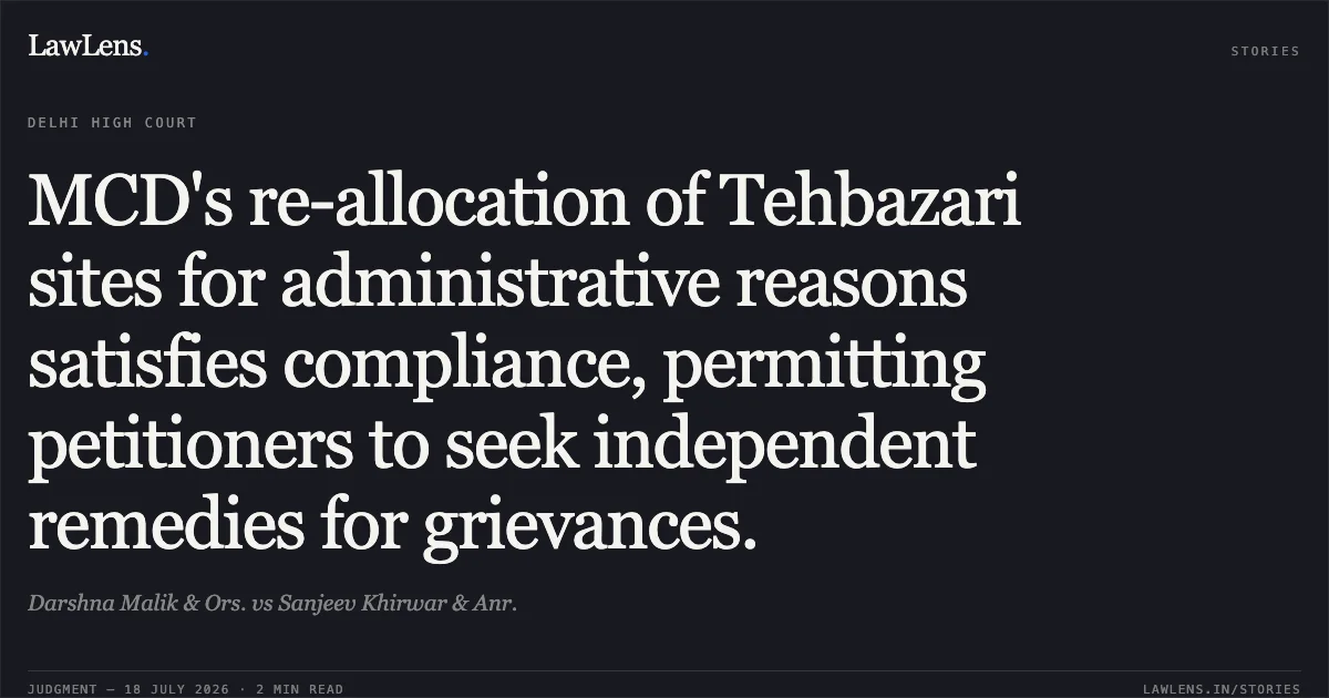 MCD's re-allocation of Tehbazari sites for administrative reasons satisfies compliance, permitting petitioners to seek independent remedies for grievances.. Darshna Malik & Ors. vs Sanjeev Khirwar & Anr.. Delhi High Court. LawLens