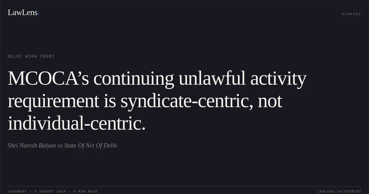 MCOCA’s continuing unlawful activity requirement is syndicate-centric, not individual-centric.. Shri Naresh Balyan vs State Of Nct Of Delhi. Delhi High Court. LawLens