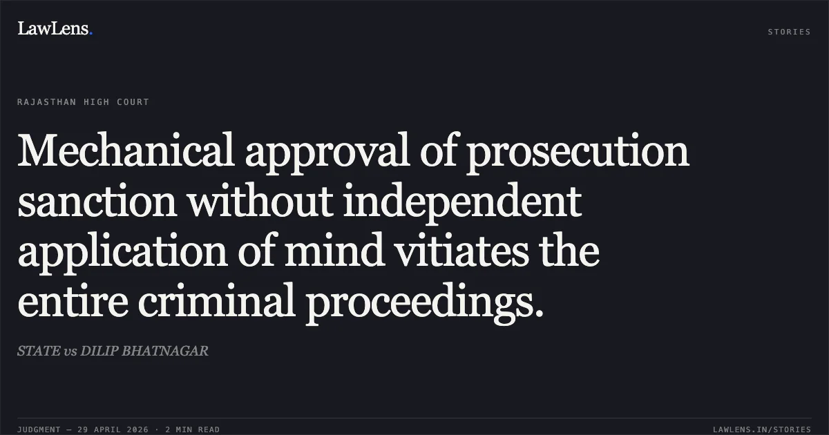 Mechanical approval of prosecution sanction without independent application of mind vitiates the entire criminal proceedings.. STATE vs DILIP BHATNAGAR. Rajasthan High Court. LawLens