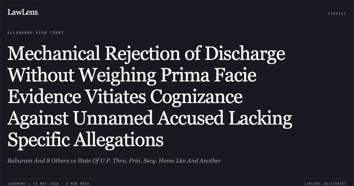 Mechanical Rejection of Discharge Without Weighing Prima Facie Evidence Vitiates Cognizance Against Unnamed Accused Lacking Specific Allegations. Baburam And 8 Others vs State Of U.P. Thru. Prin. Secy. Home Lko And Another. Allahabad High Court. LawLens