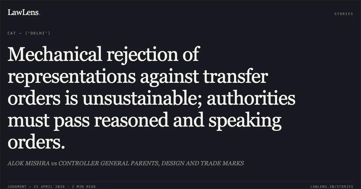 Mechanical rejection of representations against transfer orders is unsustainable; authorities must pass reasoned and speaking orders.. ALOK MISHRA vs CONTROLLER GENERAL PARENTS, DESIGN AND TRADE MARKS. Central Administrative Tribunal. LawLens