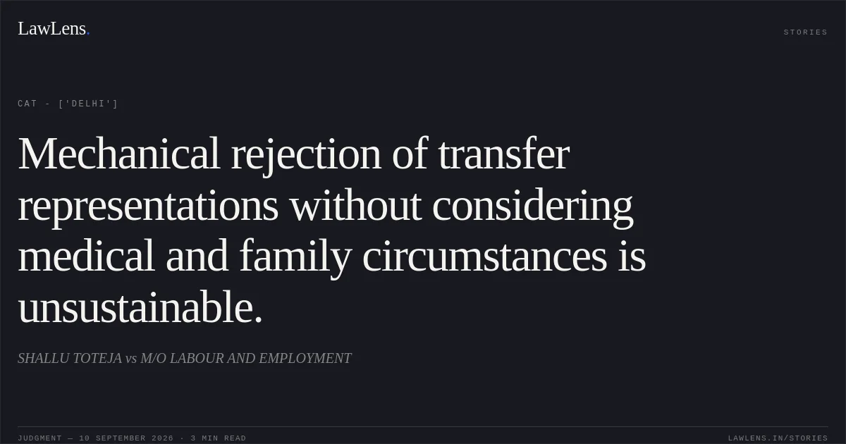 Mechanical rejection of transfer representations without considering medical and family circumstances is unsustainable.. SHALLU TOTEJA vs M/O LABOUR AND EMPLOYMENT. CAT - ['Delhi']. LawLens