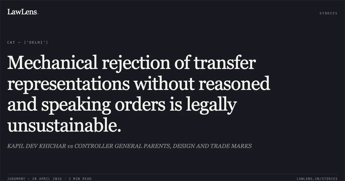 Mechanical rejection of transfer representations without reasoned and speaking orders is legally unsustainable.. KAPIL DEV KHICHAR vs CONTROLLER GENERAL PARENTS, DESIGN AND TRADE MARKS. Central Administrative Tribunal. LawLens