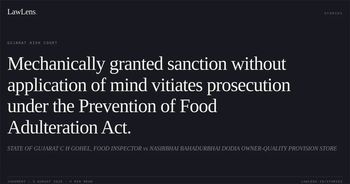 Mechanically granted sanction without application of mind vitiates prosecution under the Prevention of Food Adulteration Act.. STATE OF GUJARAT C H GOHEL, FOOD INSPECTOR vs NASIRBHAI BAHADURBHAI DODIA OWNER-QUALITY PROVISION STORE. Gujarat High Court. LawLens