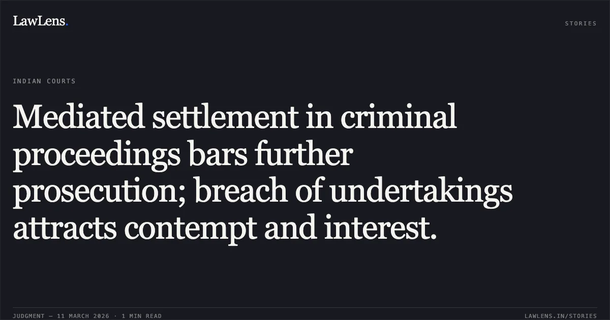 Mediated settlement in criminal proceedings bars further prosecution; breach of undertakings attracts contempt and interest.. Shailendra Bhadauria v. The State NCT of Delhi & Anr. CRL.M.C. 3209/2021, CONT.CAS(C) 809/2024, and CONT.CAS(C) 696/2025.. Delhi High Court. LawLens