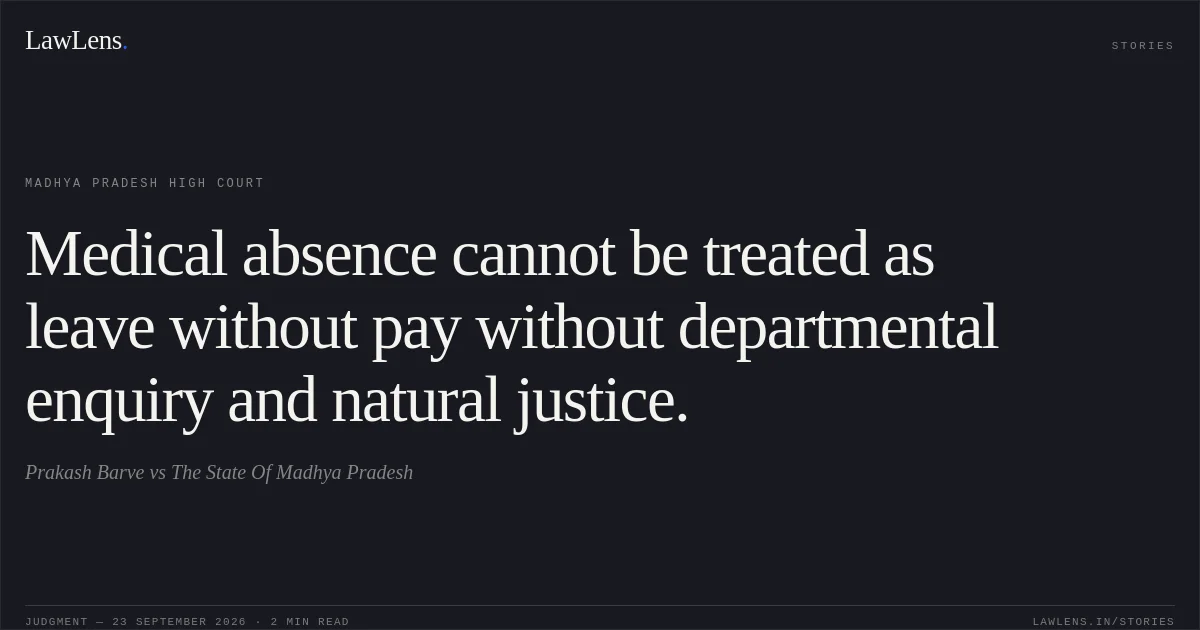 Medical absence cannot be treated as leave without pay without departmental enquiry and natural justice.. Prakash Barve vs The State Of Madhya Pradesh. Madhya Pradesh High Court. LawLens