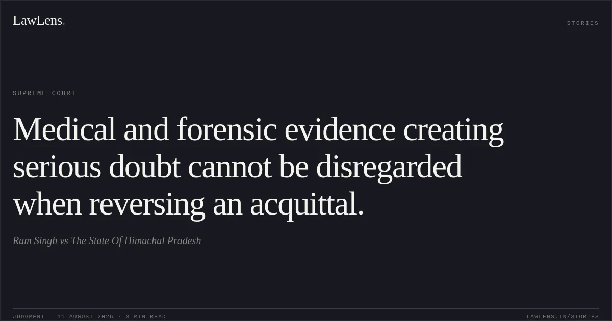 Medical and forensic evidence creating serious doubt cannot be disregarded when reversing an acquittal.. Ram Singh vs The State Of Himachal Pradesh. Supreme Court. LawLens