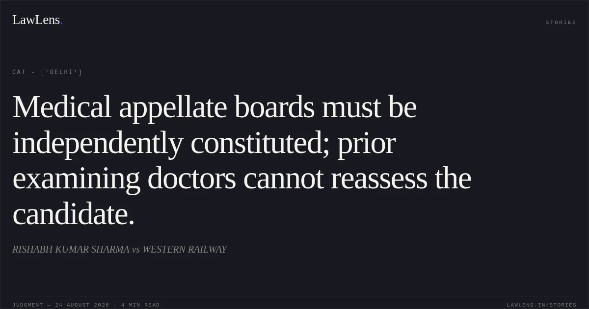 Medical appellate boards must be independently constituted; prior examining doctors cannot reassess the candidate.. RISHABH KUMAR SHARMA vs WESTERN RAILWAY. CAT - ['Delhi']. LawLens