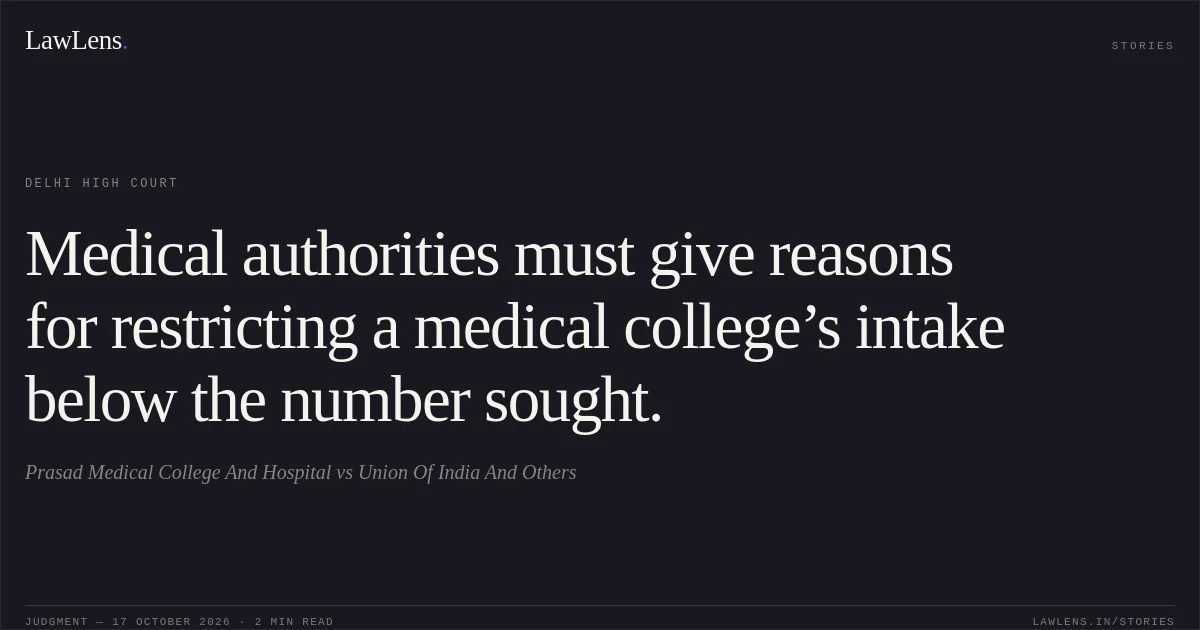 Medical authorities must give reasons for restricting a medical college’s intake below the number sought.. Prasad Medical College And Hospital vs Union Of India And Others. Delhi High Court. LawLens