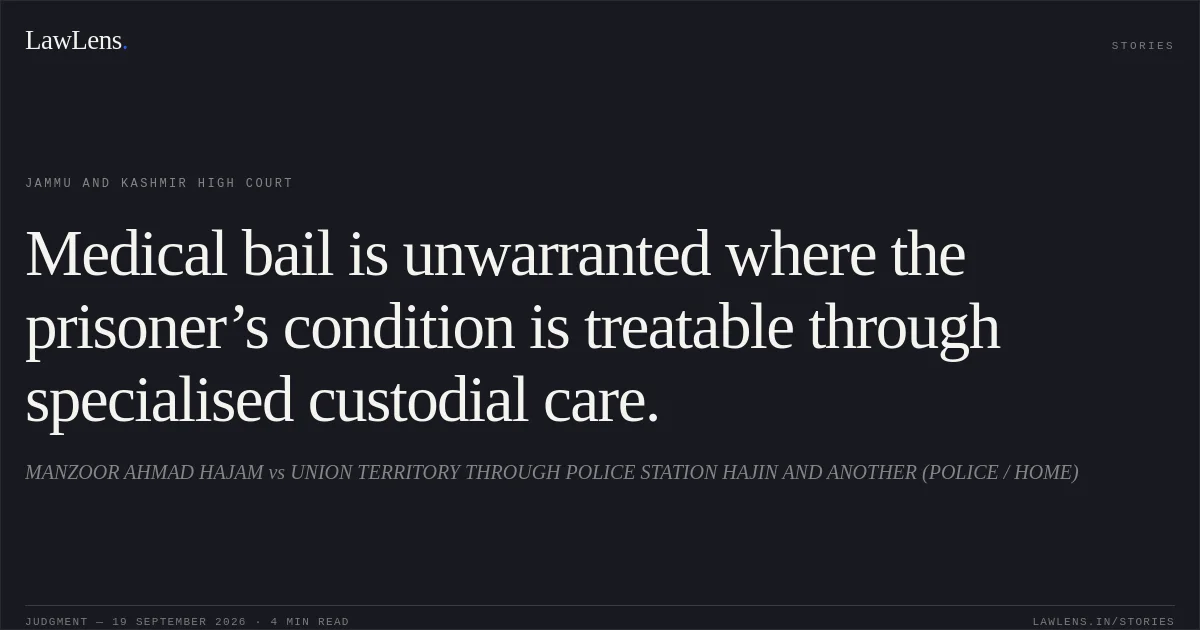 Medical bail is unwarranted where the prisoner’s condition is treatable through specialised custodial care.. MANZOOR AHMAD HAJAM vs UNION TERRITORY THROUGH POLICE STATION HAJIN AND ANOTHER (POLICE / HOME). Jammu and Kashmir High Court. LawLens