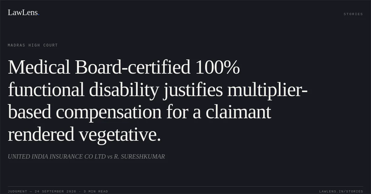 Medical Board-certified 100% functional disability justifies multiplier-based compensation for a claimant rendered vegetative.. UNITED INDIA INSURANCE CO LTD vs R. SURESHKUMAR. Madras High Court. LawLens