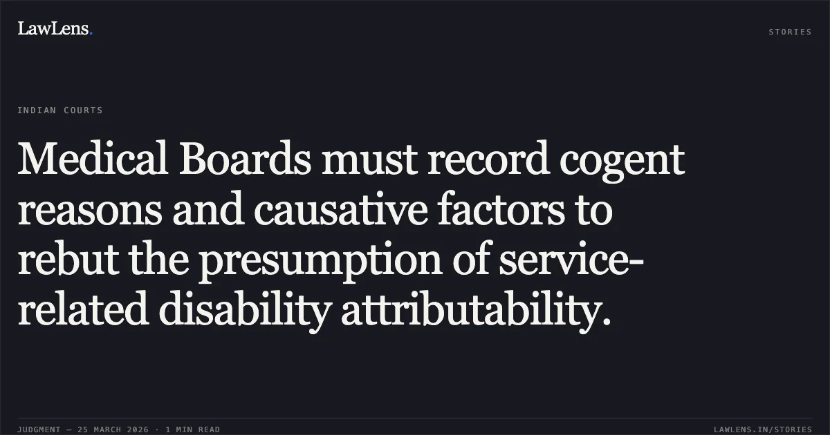 Medical Boards must record cogent reasons and causative factors to rebut the presumption of service-related disability attributability.. Union Of India & Anr. vs Sl-3179K Lt Col Chater Singh (Retd.). Delhi High Court. LawLens