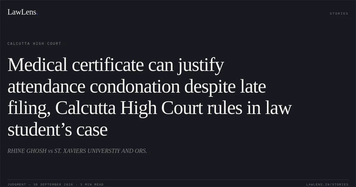 Medical certificate can justify attendance condonation despite late filing, Calcutta High Court rules in law student’s case. RHINE GHOSH vs ST. XAVIERS UNIVERSTIY AND ORS.. Calcutta High Court. LawLens