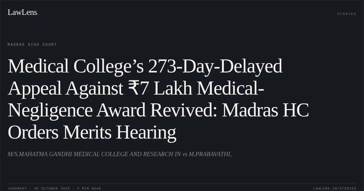 Medical College’s 273-Day-Delayed Appeal Against ₹7 Lakh Medical-Negligence Award Revived: Madras HC Orders Merits Hearing. M/S.MAHATMA GANDHI MEDICAL COLLEGE AND RESEARCH IN vs M.PRABAVATHI,. Madras High Court. LawLens