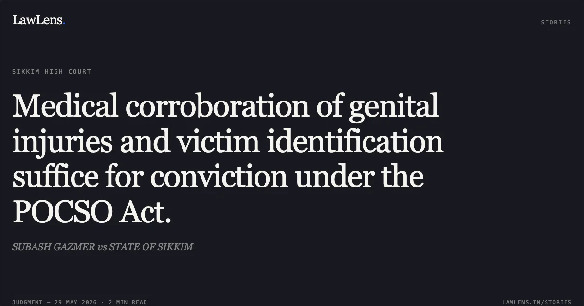 Medical corroboration of genital injuries and victim identification suffice for conviction under the POCSO Act.. SUBASH GAZMER vs STATE OF SIKKIM. High Court of Sikkim. LawLens