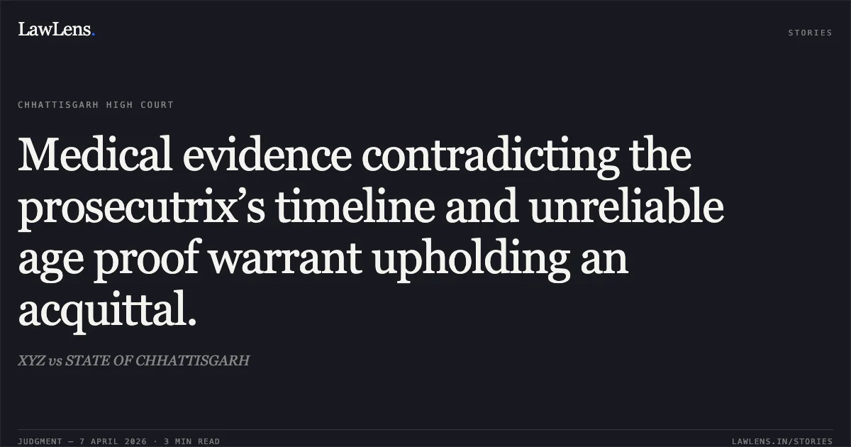 Medical evidence contradicting the prosecutrix’s timeline and unreliable age proof warrant upholding an acquittal.. XYZ vs STATE OF CHHATTISGARH. Chhattisgarh High Court. LawLens