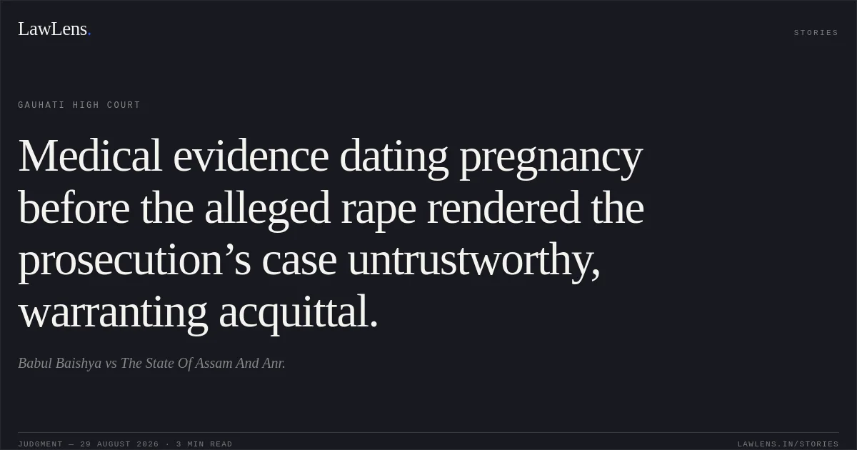 Medical evidence dating pregnancy before the alleged rape rendered the prosecution’s case untrustworthy, warranting acquittal.. Babul Baishya vs The State Of Assam And Anr.. Gauhati High Court. LawLens