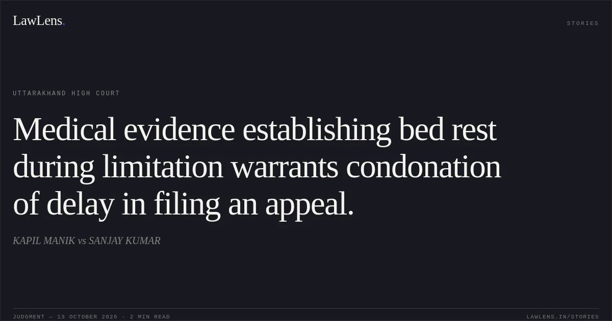 Medical evidence establishing bed rest during limitation warrants condonation of delay in filing an appeal.. KAPIL MANIK vs SANJAY KUMAR. Uttarakhand High Court. LawLens