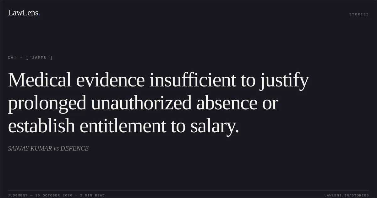 Medical evidence insufficient to justify prolonged unauthorized absence or establish entitlement to salary.. SANJAY KUMAR vs DEFENCE. CAT - ['Jammu']. LawLens