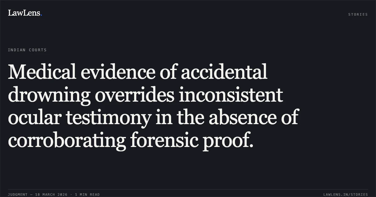 Medical evidence of accidental drowning overrides inconsistent ocular testimony in the absence of corroborating forensic proof.. STATE OF CHHATTISGARH vs JAGDEO DHANUHAAR @ GHOSARIHA. Chhattisgarh High Court. LawLens