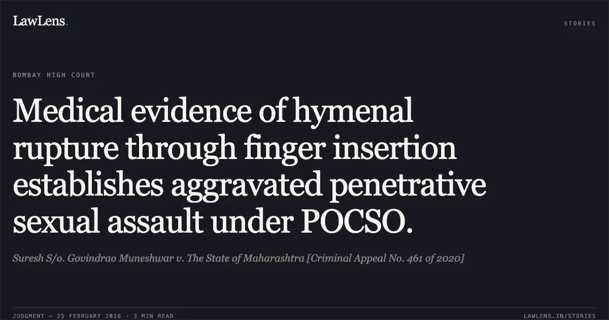 Medical evidence of hymenal rupture through finger insertion establishes aggravated penetrative sexual assault under POCSO.. Suresh S/o. Govindrao Muneshwar v. The State of Maharashtra [Criminal Appeal No. 461 of 2020]. Bombay High Court. LawLens