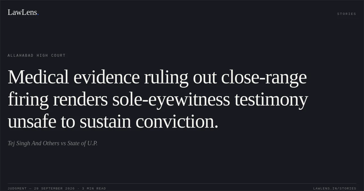 Medical evidence ruling out close-range firing renders sole-eyewitness testimony unsafe to sustain conviction.. Tej Singh And Others vs State of U.P.. Allahabad High Court. LawLens