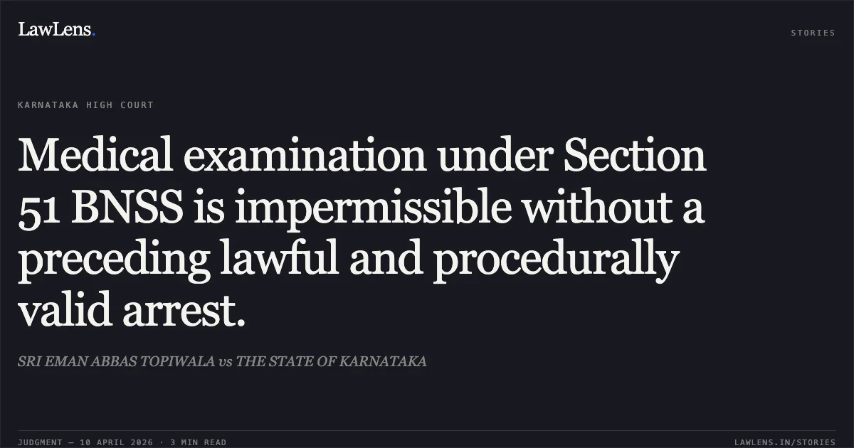 Medical examination under Section 51 BNSS is impermissible without a preceding lawful and procedurally valid arrest.. SRI EMAN ABBAS TOPIWALA vs THE STATE OF KARNATAKA. Karnataka High Court. LawLens