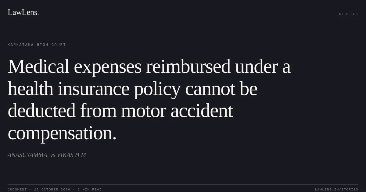Medical expenses reimbursed under a health insurance policy cannot be deducted from motor accident compensation.. ANASUYAMMA, vs VIKAS H M. Karnataka High Court. LawLens