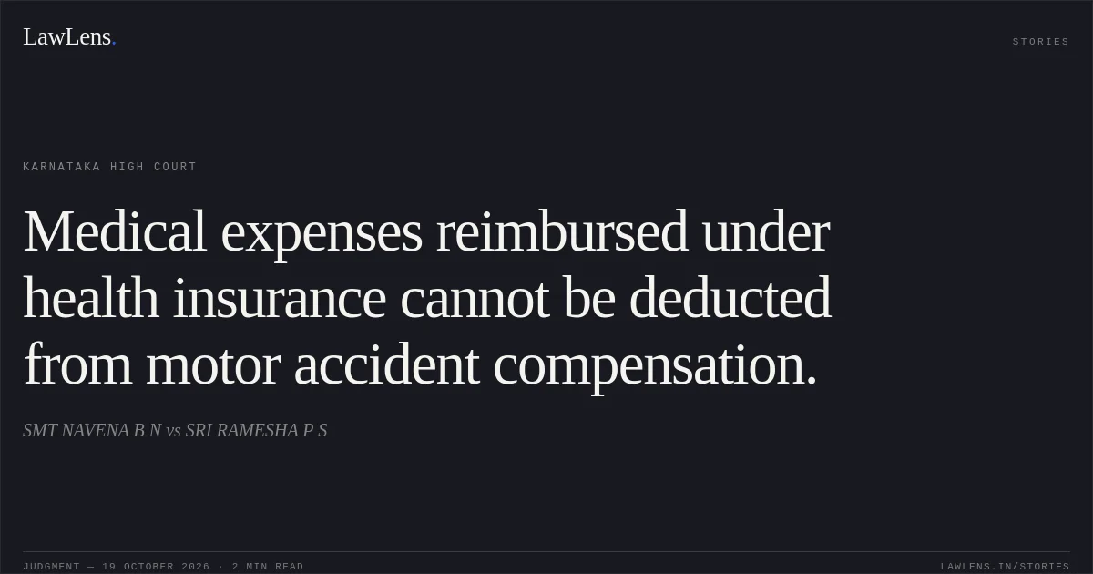 Medical expenses reimbursed under health insurance cannot be deducted from motor accident compensation.. SMT NAVENA B N vs SRI RAMESHA P S. Karnataka High Court. LawLens