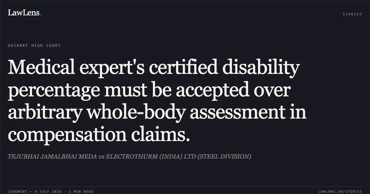 Medical expert's certified disability percentage must be accepted over arbitrary whole-body assessment in compensation claims.. TEJUBHAI JAMALBHAI MEDA vs ELECTROTHURM (INDIA) LTD (STEEL DIVISION). Gujarat High Court. LawLens