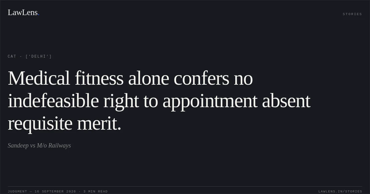 Medical fitness alone confers no indefeasible right to appointment absent requisite merit.. Sandeep vs M/o Railways. CAT - ['Delhi']. LawLens