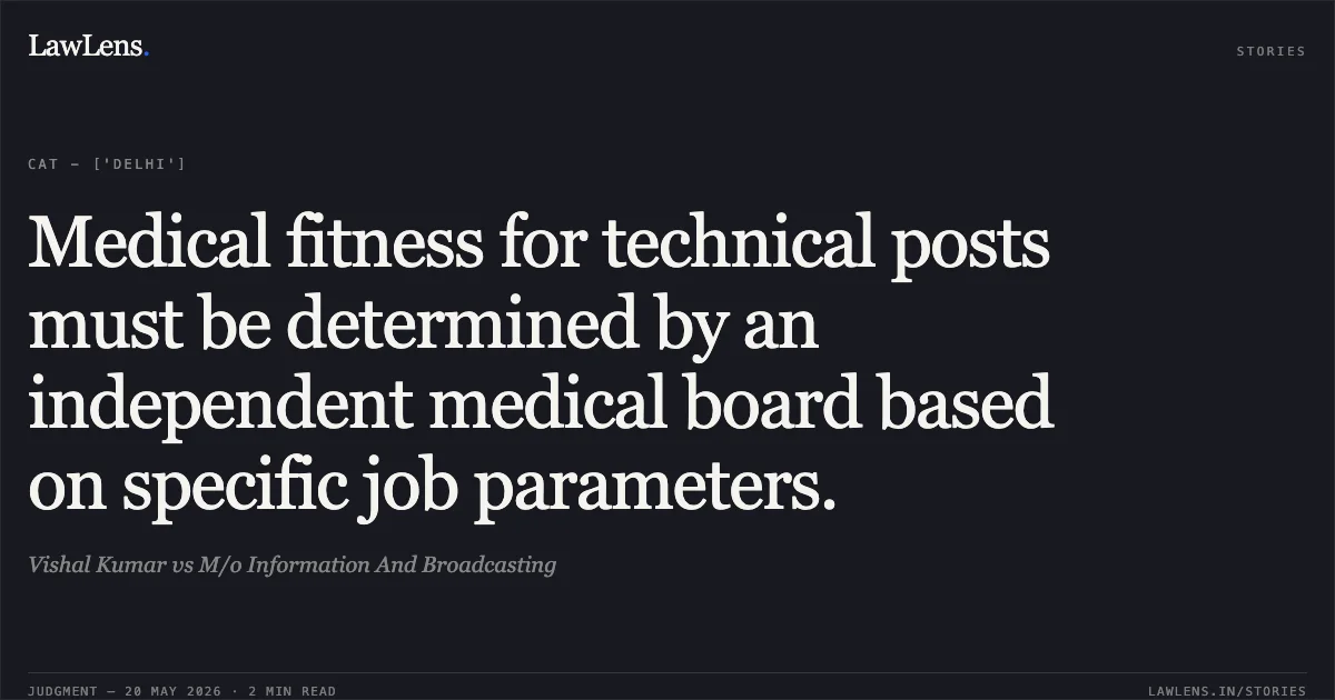 Medical fitness for technical posts must be determined by an independent medical board based on specific job parameters.. Vishal Kumar vs M/o Information And Broadcasting. Central Administrative Tribunal. LawLens
