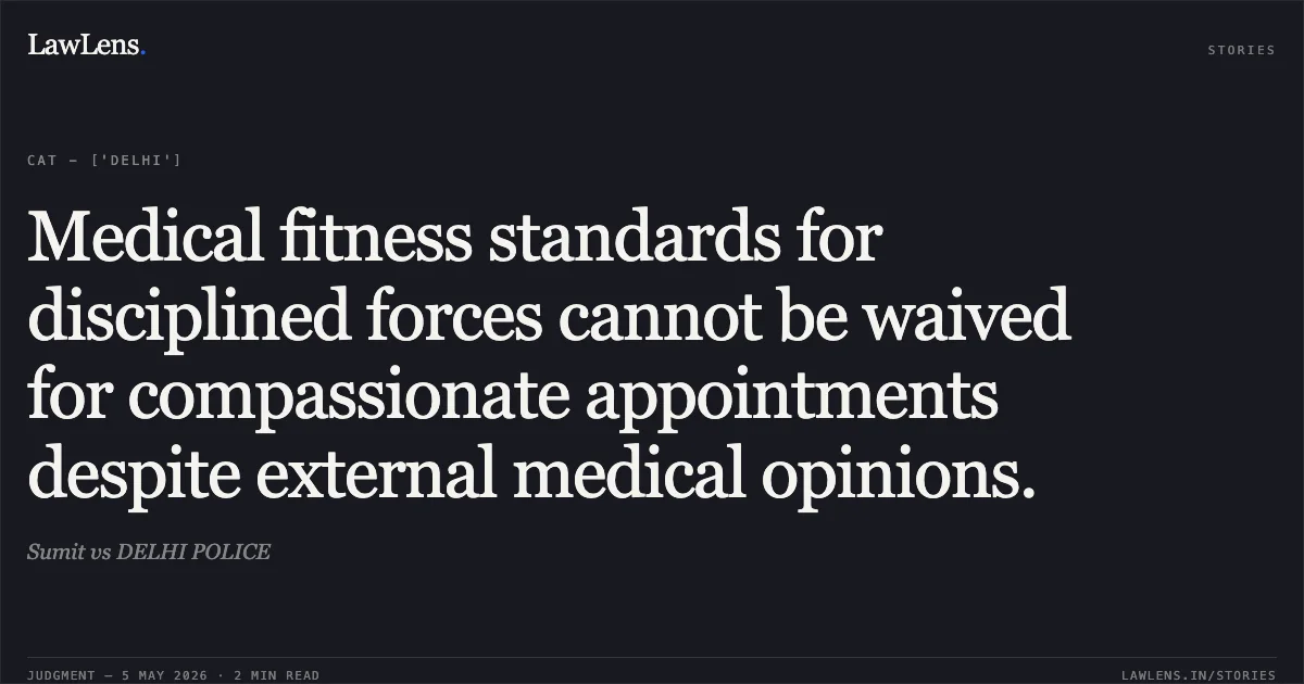 Medical fitness standards for disciplined forces cannot be waived for compassionate appointments despite external medical opinions.. Sumit vs DELHI POLICE. Central Administrative Tribunal. LawLens