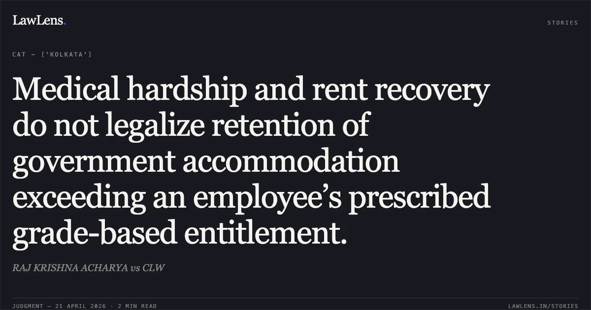 Medical hardship and rent recovery do not legalize retention of government accommodation exceeding an employee’s prescribed grade-based entitlement.. RAJ KRISHNA ACHARYA vs CLW. Central Administrative Tribunal. LawLens