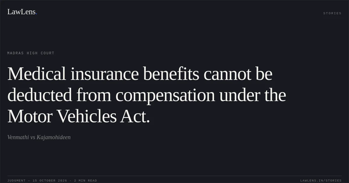 Medical insurance benefits cannot be deducted from compensation under the Motor Vehicles Act.. Venmathi vs Kajamohideen. Madras High Court. LawLens