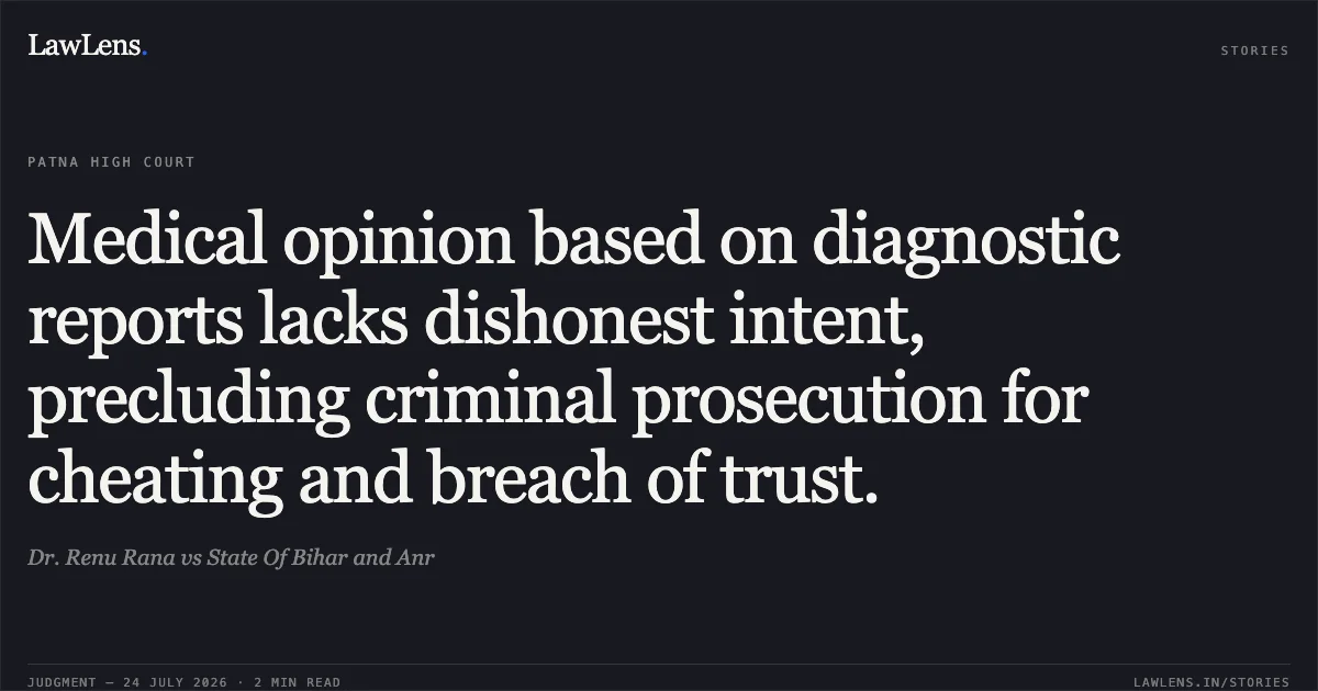 Medical opinion based on diagnostic reports lacks dishonest intent, precluding criminal prosecution for cheating and breach of trust.. Dr. Renu Rana vs State Of Bihar and Anr. Patna High Court. LawLens