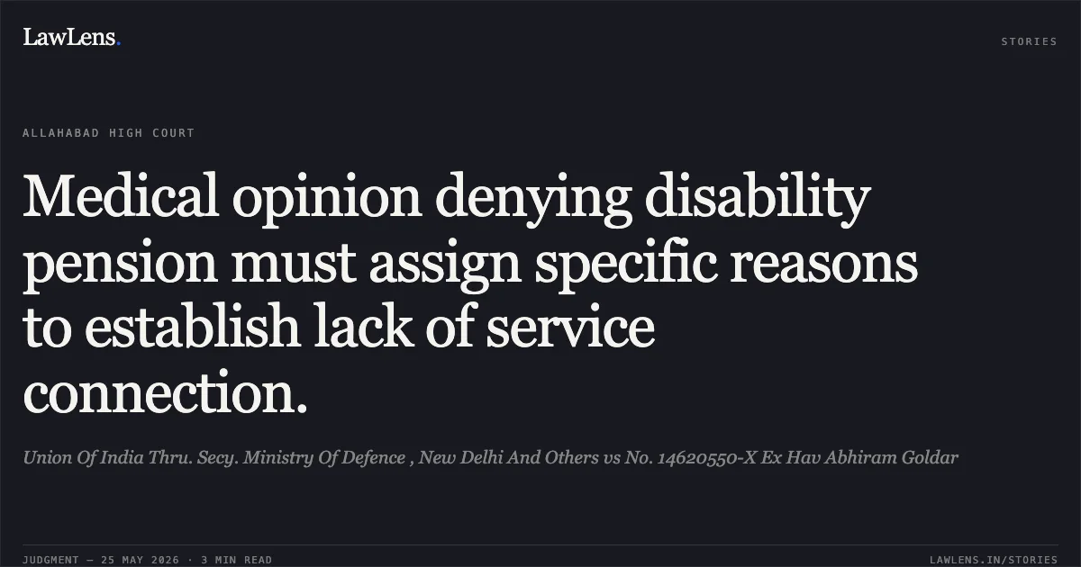 Medical opinion denying disability pension must assign specific reasons to establish lack of service connection.. Union Of India Thru. Secy. Ministry Of Defence , New Delhi And Others vs No. 14620550-X Ex Hav Abhiram Goldar. Allahabad High Court. LawLens