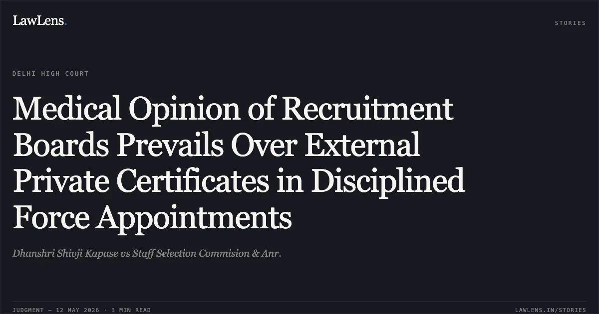 Medical Opinion of Recruitment Boards Prevails Over External Private Certificates in Disciplined Force Appointments. Dhanshri Shivji Kapase vs Staff Selection Commision & Anr.. Delhi High Court. LawLens