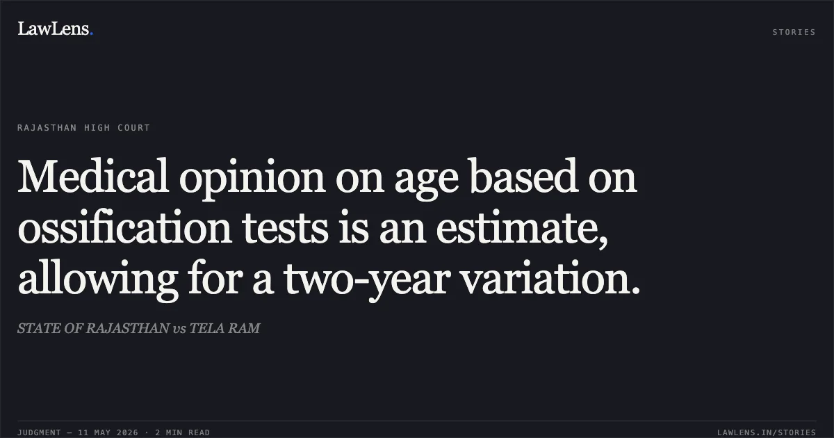 Medical opinion on age based on ossification tests is an estimate, allowing for a two-year variation.. STATE OF RAJASTHAN vs TELA RAM. Rajasthan High Court. LawLens