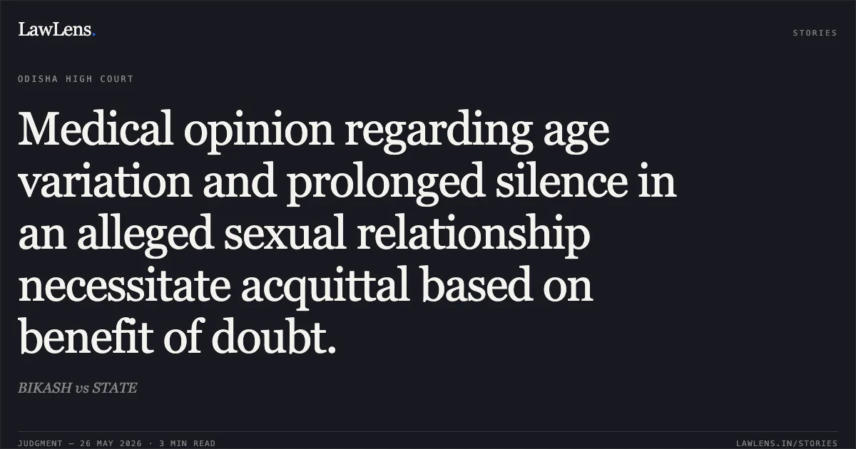 Medical opinion regarding age variation and prolonged silence in an alleged sexual relationship necessitate acquittal based on benefit of doubt.. BIKASH vs STATE. Odisha High Court. LawLens