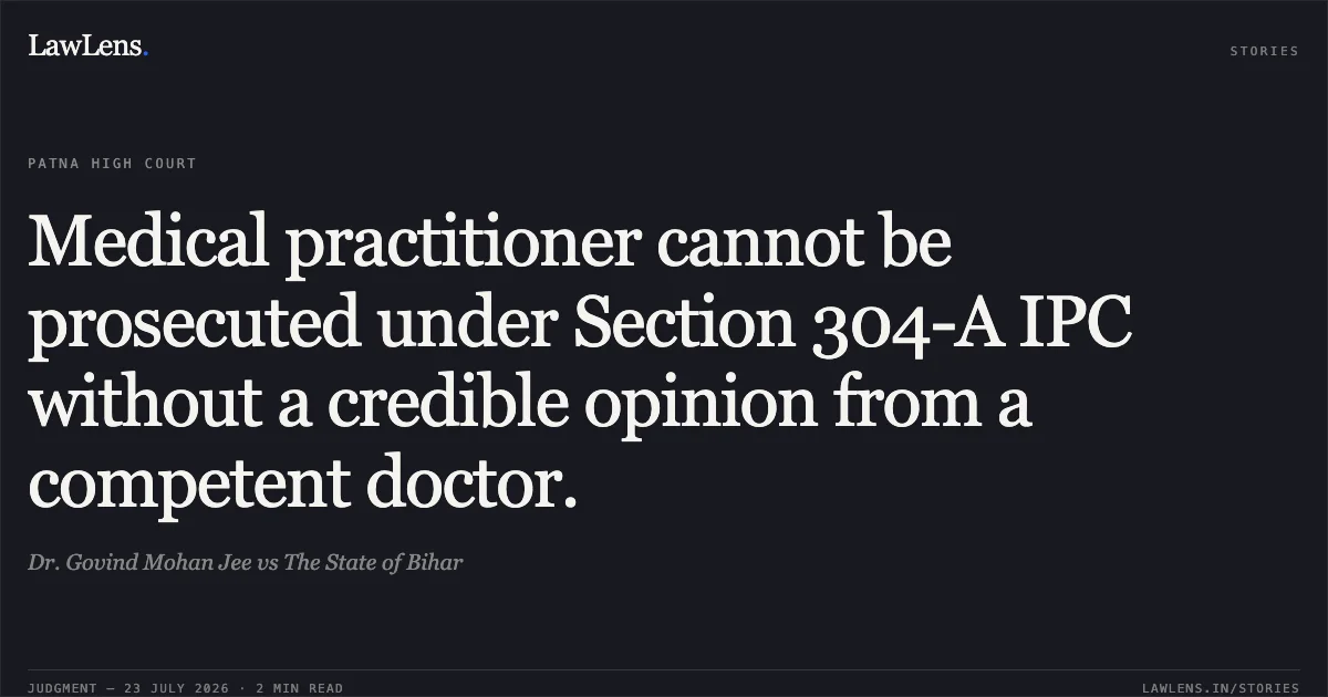 Medical practitioner cannot be prosecuted under Section 304-A IPC without a credible opinion from a competent doctor.. Dr. Govind Mohan Jee vs The State of Bihar. Patna High Court. LawLens