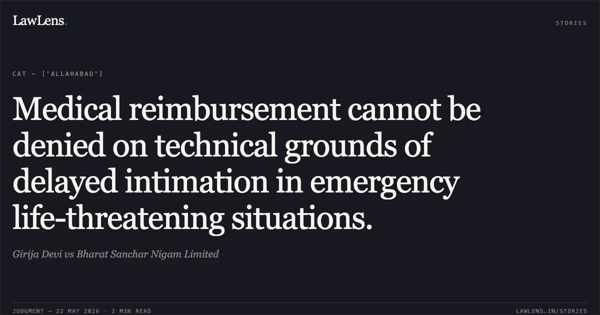 Medical reimbursement cannot be denied on technical grounds of delayed intimation in emergency life-threatening situations.. Girija Devi vs Bharat Sanchar Nigam Limited. Central Administrative Tribunal. LawLens