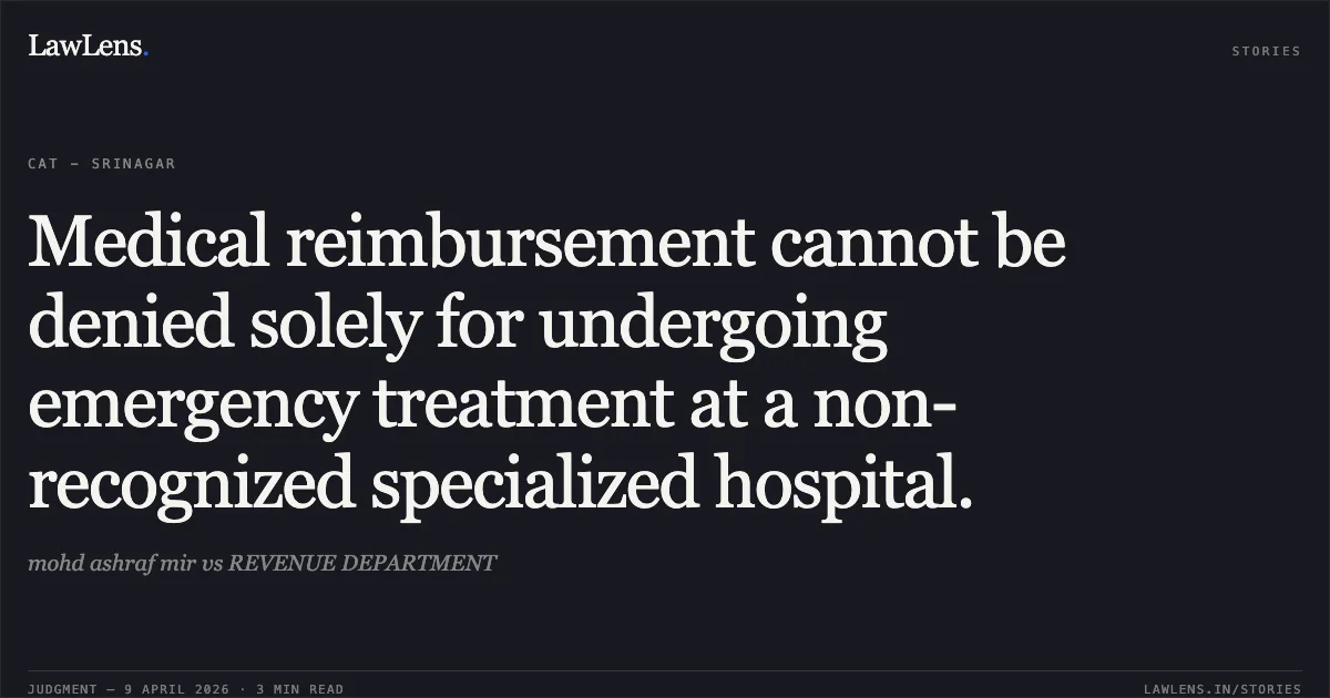 Medical reimbursement cannot be denied solely for undergoing emergency treatment at a non-recognized specialized hospital.. mohd ashraf mir vs REVENUE DEPARTMENT. Central Administrative Tribunal. LawLens