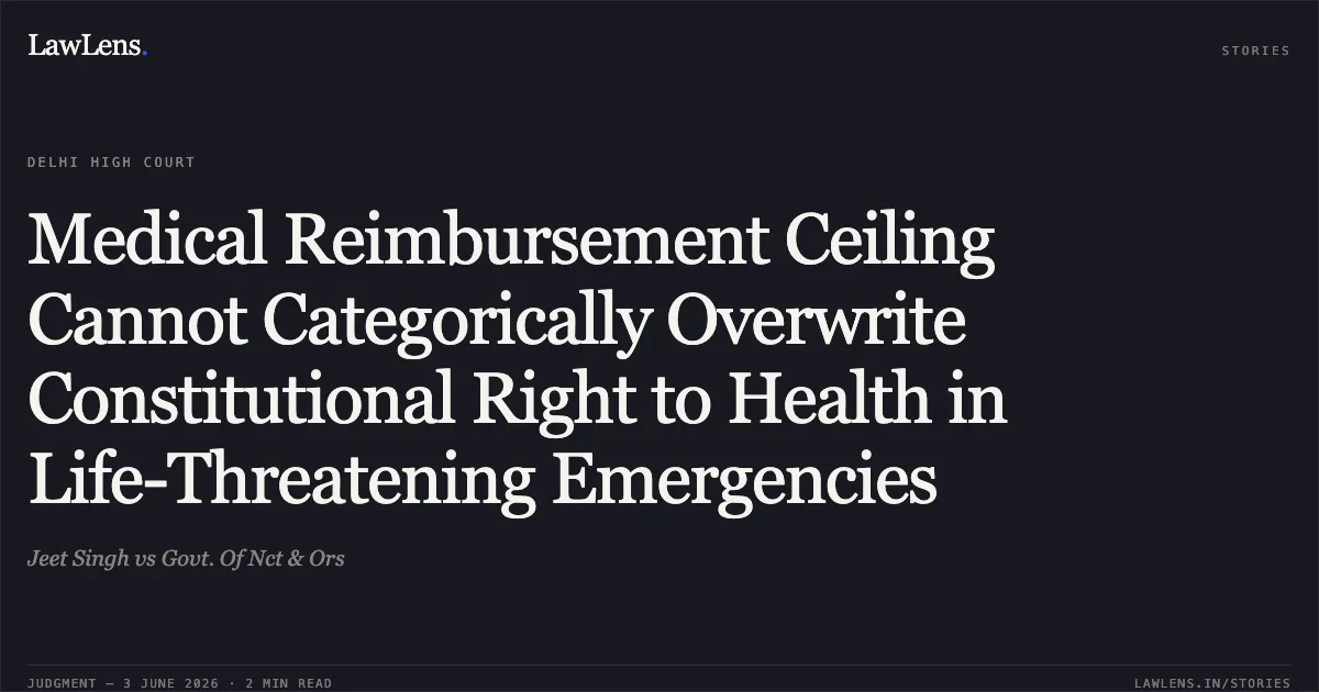 Medical Reimbursement Ceiling Cannot Categorically Overwrite Constitutional Right to Health in Life-Threatening Emergencies. Jeet Singh vs Govt. Of Nct & Ors. Delhi High Court. LawLens