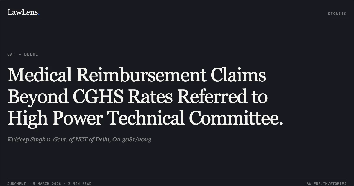 Medical Reimbursement Claims Beyond CGHS Rates Referred to High Power Technical Committee.. Kuldeep Singh v. Govt. of NCT of Delhi, OA 3081/2023. Central Administrative Tribunal. LawLens