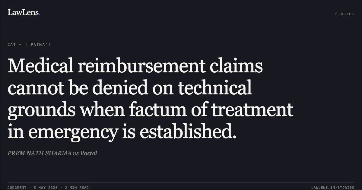 Medical reimbursement claims cannot be denied on technical grounds when factum of treatment in emergency is established.. PREM NATH SHARMA vs Postal. Central Administrative Tribunal. LawLens